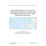 The World Market for Way-Type Unit Head Machines and Other Machine Tools for Drilling and Boring Metal: A 2004 Global Trade Perspective book cover