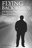 Flying Backwards: Jons Story of Ultimate Healing from Mental Illness (Volume 1)
