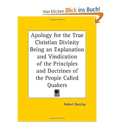 Apology for the True Christian Divinity Being an Explanation and Vindication of the Principles and Doctrines of the People Called Quakers