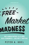 Free Market Madness: Why Human Nature is at Odds with Economics--and Why it Matters