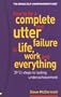 How to Be a Complete & Utter Failure in Life, Work & Everything: 39 1/2 Steps to Lasting Underachievement