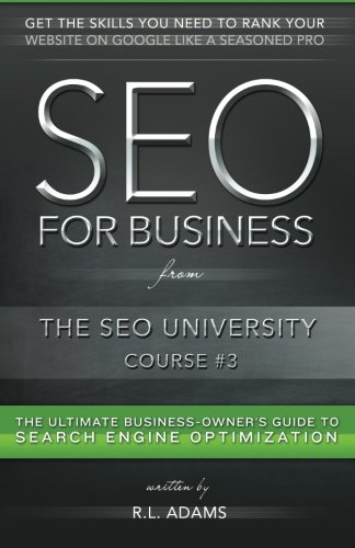 SEO for Business: The Ultimate Business-Owner's Guide to Search Engine Optimization (SEO University) (Volume 3)