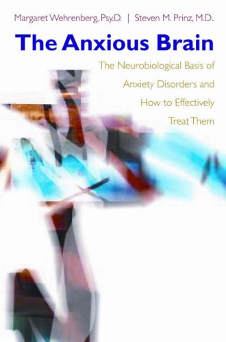 The Anxious Brain The Neurobiological Basis of Anxiety Disorders and How to Effectively Treat Them