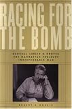 Racing for the Bomb: General Leslie R. Groves, the Manhattan Projects Indispensable Man