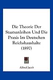 Die Theorie Der Staatsanleihen Und Die Praxis Im Deutschen Reichshaushalte (1897)
