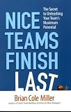 Nice Teams Finish Last: The Secret to Unleashing Your Team s Maximum Potential