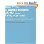 How to be a Graphic Designer Without Losing Your Soul