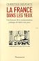 La France dans les yeux : Une histoire de la communication politique de 1930 � aujourd'hui