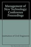 Management of new technology : proceedings of a conference organized by the Institution of Civil Engineers and held in London on 19 October 1987