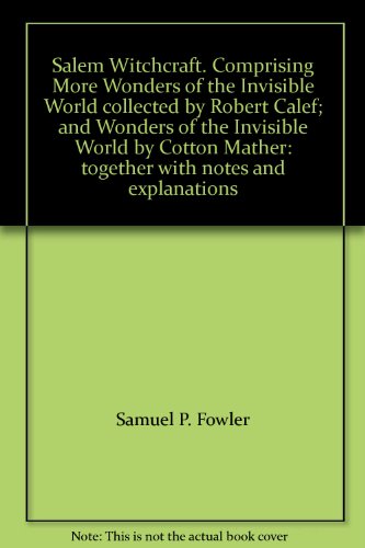 Salem Witchcraft. Comprising More Wonders of the Invisible World collected by Robert Calef; and Wonders of the Invisible World by Cotton Mather: together with notes and explanations