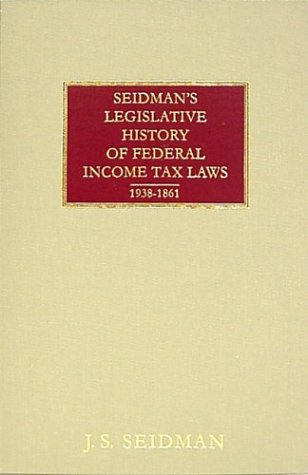 SEIDMAN'S LEGISLATIVE HISTORY of FEDERAL INCOME TAX LAWS, 1938-1861