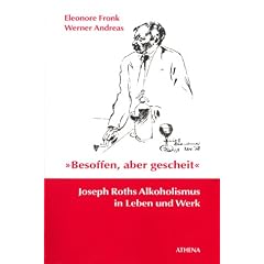 Besoffen, aber gescheit. Joseph Roths Alkoholismus in Leben und Werk.