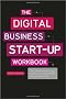 The Digital Business Start-Up Workbook: The Ultimate Step-by-Step Guide to Succeeding Online from Start-Up to Exit