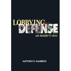 Lobbying for Defense: An Insider's View by Matthew R. Kambrod