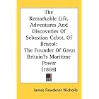The Remarkable Life, Adventures And Discoveries Of Sebastian Cabot, Of... by James Fawckner Nicholls