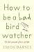 How to Be a Bad Birdwatcher: To the Greater Glory of Life