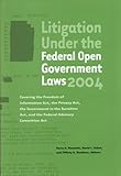 Litigation Under the Federal Open Government Laws (FOIA) 2004: Covering the Freedom of Information Act, the Privacy Act, the Government in the Sunshine Act, and the Federal Advisory Committee Act