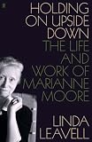 Holding on upside down : the life and work of Marianne Moore