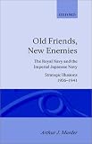 Old Friends, New Enemies: Volume 1: Strategic Illusions, 1936-1941: Royal Navy and the Imperial Japanese Navy: Strategic Illusions, 1936-1941 Vol 1