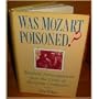 Was Mozart Poisoned?: Medical Investigations into the Lives of the Great Composers
