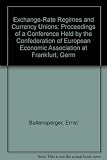 Exchange-rate regimes and currency unions : proceedings of a conference held by the Confederation of European Economic Associations at Frankfurt, Germany, 1990
