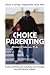 Choice Parenting: A more connecting, less controlling way to manage any child behavior problem