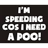 Im Speeding Cos I Need A Poo Funny Joke Novelty Car Bumper Sticker - TEXT ONLY - shown on black background for illustration purposes only please see technical information