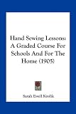 Hand Sewing Lessons: A Graded Course For Schools And For The Home (1905)