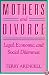 Mothers and Divorce: Legal, Economic, and Social Dilemmas