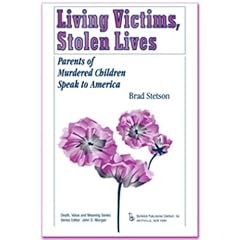 Living Victims, Stolen Lives: Parents of Murdered Children Speak to America (Death, Value, and Meaning Series)