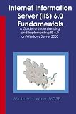 Internet Information Server (IIS) 6.0 Fundamentals: A Guide to Understanding and Implementing IIS 6.0 on Windows Server 2003