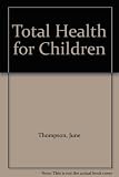 Total health for children : every parent's guide to keeping your child well and knowing what to do when illness strikes