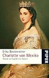 Charlotte von Mexiko: Triumph und Trag&ouml;die einer Kaiserin - Erika Bestenreiner