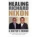 Healing Richard Nixon: A Doctor's Memoir