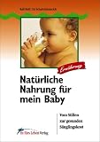 Nat�rliche Nahrung f�r mein Baby. Vom Stillen zur gesunden S�uglingskost