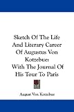 Sketch of the Life and Literary Career of Augustus Von Kotzebue: With the Journal of His Tour to Paris