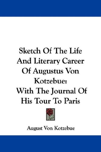 Sketch of the Life and Literary Career of Augustus Von Kotzebue: With the Journal of His Tour to Paris