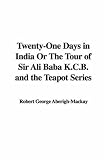 Twenty-one Days in India or the Tour of Sir Ali Baba K.c.b. and the Teapot Series
