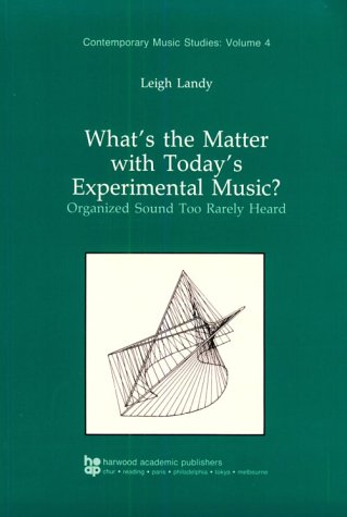 What's the Matter with Today's Experimental Music?: Organized Sound Too Rarely Heard (Contemporary Music Studies)