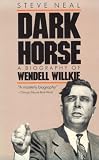 Dark Horse: A Biography of Wendell Willkie