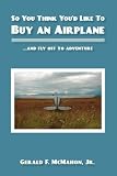 So You Think Youd Like to Buy an Airplane: .and Fly Off to Adventure