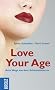 Love Your Age. Acht Wege aus dem Sch�nheitsterror