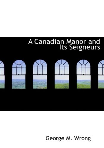 A Canadian Manor and Its Seigneurs: The Story of a Hundred Years 1761-1861