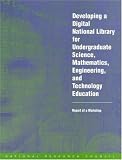 Developing a Digital National Library for Undergraduate Science, Mathematics, Engineering and Technology Education: Report of a Workshop Mathematics, Engineering, and Technology Education Steering Committee for Developing a Digital National Library for Undergraduate Science, National Research Council