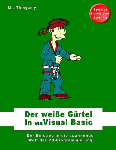 Der wei&szlig;e G&uuml;rtel in Visual Basic: Der Einstieg in die spannende Welt der VB-Programmierung