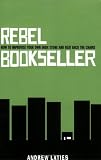 Rebel Bookseller: How to Improvise Your Own Indie Store and Beat Back the Chains