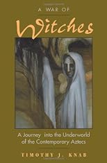 A War of Witches: A Journey into the Underworld of the Contemporary Aztecs