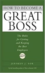 How to Become a Great Boss: The Rules for Getting and Keeping the Best Employees