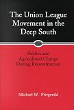 The Union League Movement in the Deep South: Politics and Agricultural Change During Reconstruction