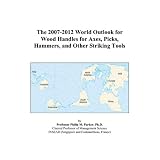 The 2007-2012 World Outlook for Wood Handles for Axes, Picks, Hammers, and Other Striking Tools'